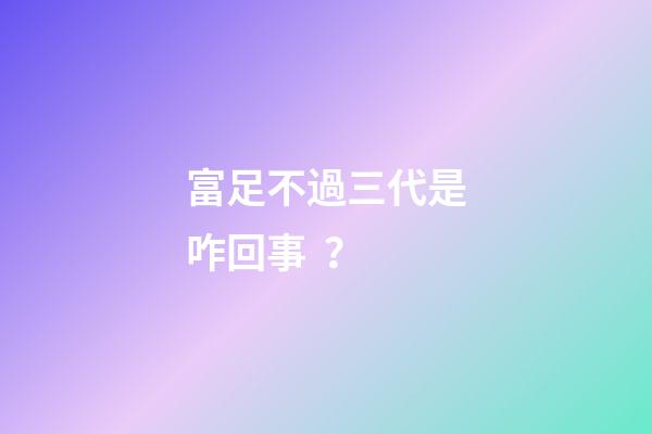 富足不過三代是咋回事？